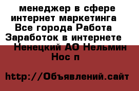 менеджер в сфере интернет-маркетинга - Все города Работа » Заработок в интернете   . Ненецкий АО,Нельмин Нос п.